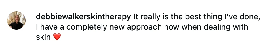 Instagram comment from debbiewalkerskintherapy: "It really is the best thing I've done, I have a completely new approach now when dealing with skin."